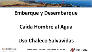 MARINE WORKS AND PORT FACILITIES PROYECTO QB2
Embarque y Desembarque
Caída Hombre al Agua
Uso Chaleco Salvavidas
 