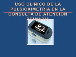 USO CLINICO DE LA PULSIOXIMETRIA EN LA CONSULTA DE ATENCION PRIMARIA 