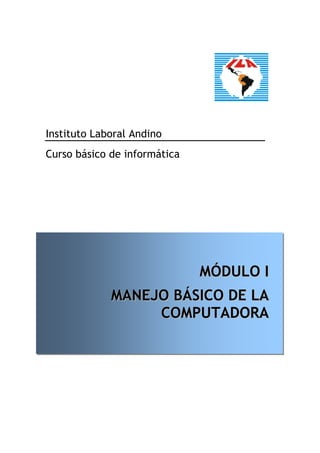 Instituto Laboral Andino
Curso básico de informática




                              MÓDULO I
             MANEJO BÁSICO DE LA
                  COMPUTADORA
 