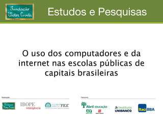 O uso dos computadores e da
internet nas escolas públicas de
       capitais brasileiras
 