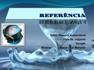 Sites: Planeta sustentável
Vida de viajante
Google
Música: Água - Tio Marcelo
14/4/2014 9
 