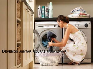 DEVEMOS JUNTAR ROUPAS PARA LAVAR. 
 