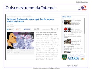 © 2012 Marcelo Lau




O risco extremo da Internet




                                                           Fonte: A Tarde
              Uso Consciente da Internet e Cyberbullying
 