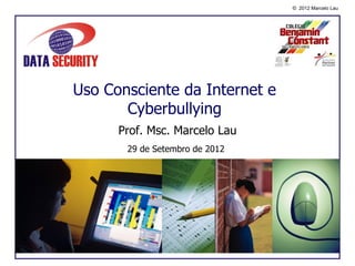 © 2012 Marcelo Lau




Uso Consciente da Internet e
       Cyberbullying
      Prof. Msc. Marcelo Lau
       29 de Setembro de 2012
 