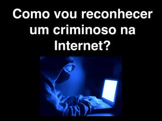 Assim como no
mundo real, existe
    gente mal
 intencionada na
     Internet
 