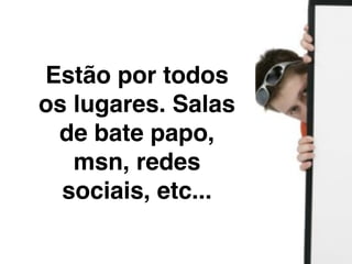 Fingem ter outra idade e
  gostar das mesmas
   coisas que você.

   Podem torcer pelo
mesmo time, gostar dos
mesmos ﬁlmes, mesmas
 músicas... E até ﬁcar
 reclamando dos pais,
      como você!
 