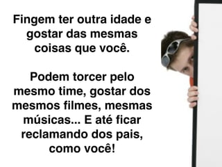 Depois de um
tempo já tentam te
 ver pela webcam,
   conseguir seu
 telefone e até seu
     endereço...
 