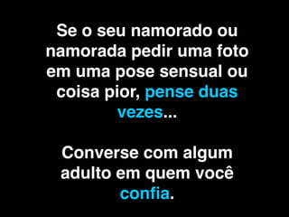 Lembre que uma imagem
   enviada para outra
 pessoa pela Internet ou
por celular ﬁcará com ela
     PARA SEMPRE!
 