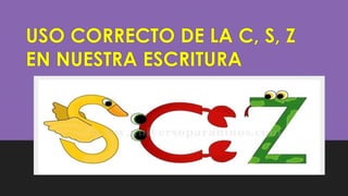 USO CORRECTO DE LA C, S, Z
EN NUESTRA ESCRITURA
 