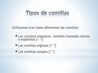 Utilizamos tres tipos diferentes de comillas:
 Las comillas angulares, también llamadas latinas
o españolas [« »]
 Las comillas inglesas [“ ”]
 Las comillas simples [‘ ’]
 