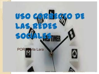 USO CORRECTO DE
LAS REDES
SOCIALES
POR :Carla Lara
carla lara 2014-05-16 10mo A 1
 