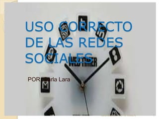 USO CORRECTO
DE LAS REDES
SOCIALES
POR :Carla Lara
carla lara 2014-05-16 10mo A 1
 