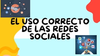 EL USO CORRECTO
DE LAS REDES
SOCIALES
 