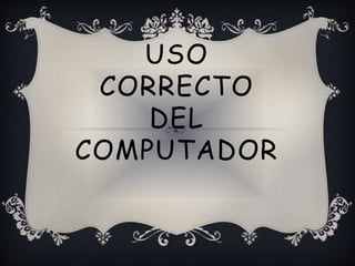 USO
CORRECTO
DEL
COMPUTADOR
 
