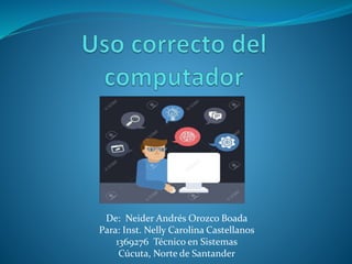 De: Neider Andrés Orozco Boada
Para: Inst. Nelly Carolina Castellanos
1369276 Técnico en Sistemas
Cúcuta, Norte de Santander
 