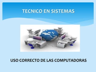 USO CORRECTO DE LAS COMPUTADORAS
TECNICO EN SISTEMAS
 