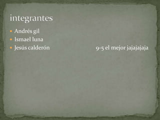 Andrés gilIsmael lunaJesús calderón 9-5 el mejor jajajajajaintegrantes