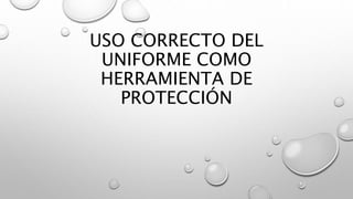 USO CORRECTO DEL
UNIFORME COMO
HERRAMIENTA DE
PROTECCIÓN
 