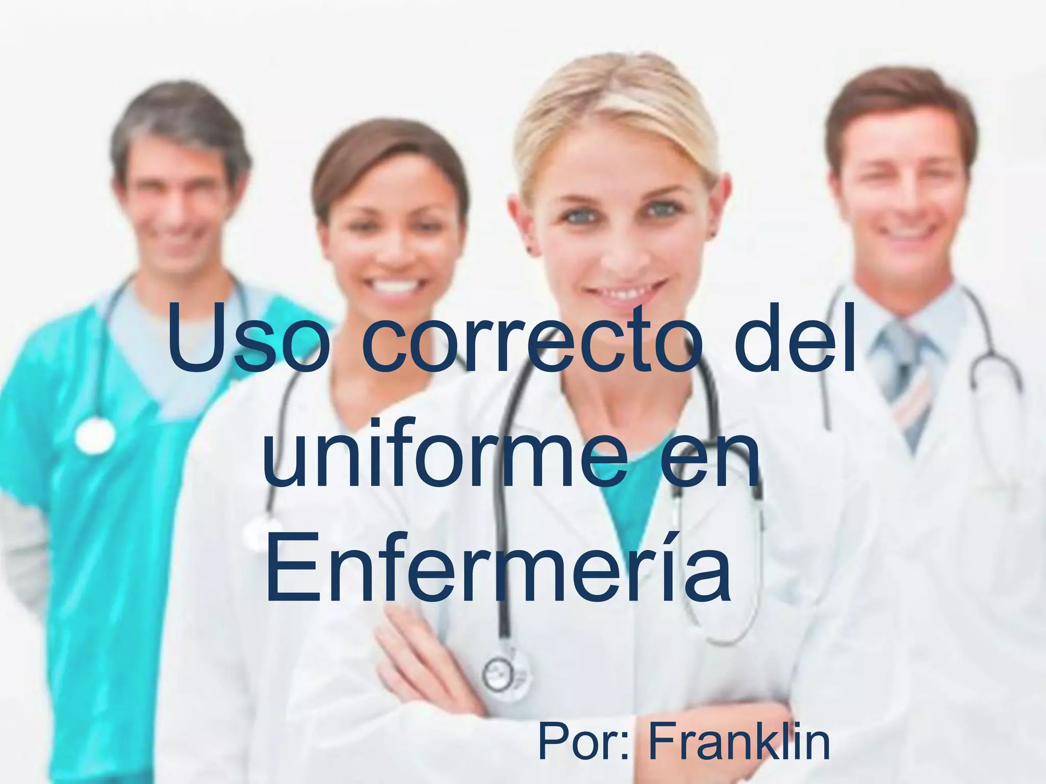 Uso correcto del
uniforme en
Enfermería
Por: Franklin