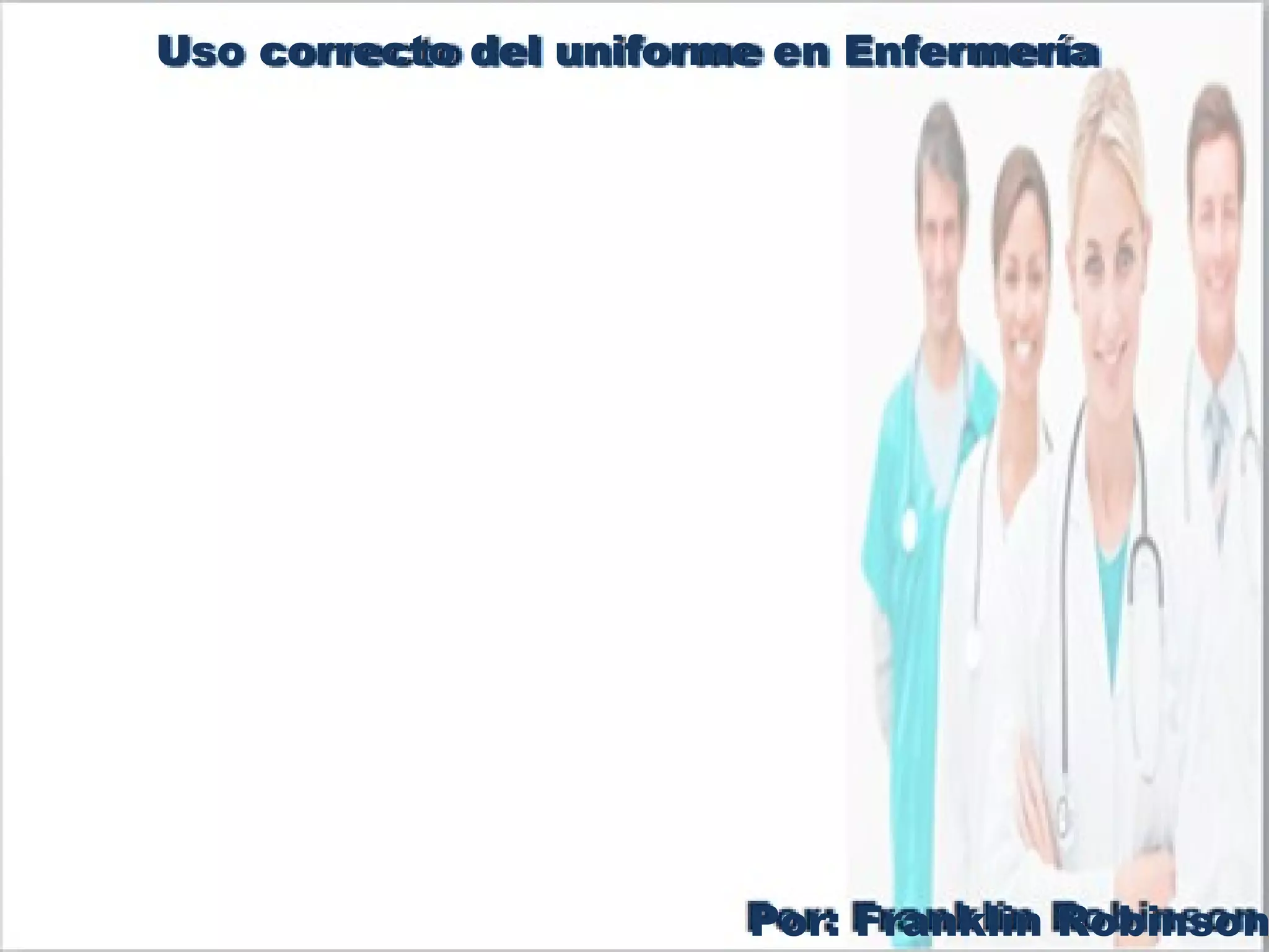 Por: Franklin Robinson
Uso correcto del uniforme en Enfermería