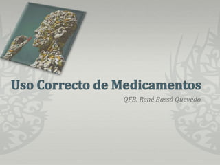 Uso Correcto de Medicamentos,[object Object],QFB. René Bassó Quevedo,[object Object]