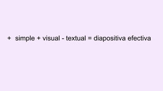 + simple + visual - textual = diapositiva efectiva
 