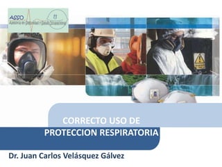 Dr. Juan Carlos Velásquez Gálvez
CORRECTO USO DE
PROTECCION RESPIRATORIA
 