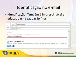 Identificação no e-mail
• Identificação. Também é imprescindível e
educado uma saudação final:
 