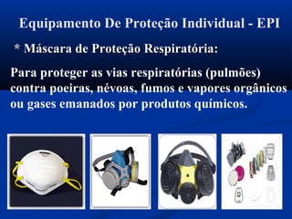 Equipamento De Proteção Individual - EPI
* Máscara de Proteção Respiratória:* Máscara de Proteção Respiratória:
Para proteger as vias respiratórias (pulmões)
contra poeiras, névoas, fumos e vapores orgânicos
ou gases emanados por produtos químicos.
 