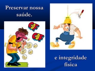 Preservar nossaPreservar nossa
saúde.saúde.
e integridadee integridade
físicafísica
 
