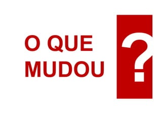 O QUE
MUDOU
 