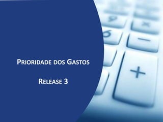 PRIORIDADE DOS GASTOS
RELEASE 3
 