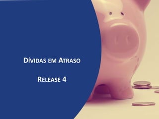 DÍVIDAS EM ATRASO
RELEASE 4
 