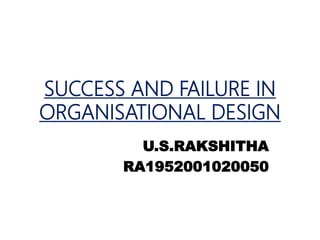 SUCCESS AND FAILURE IN
ORGANISATIONAL DESIGN
U.S.RAKSHITHA
RA1952001020050
 