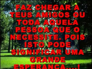 •

 FAZ CHEGAR A
TEUS AMIGOS OU
 TODA AQUELA
 PESSOA QUE O
NECESSITE. POIS
   ISTO PODE
SIGNIFICAR UMA
    GRANDE
 
