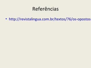 Referências
• http://revistalingua.com.br/textos/76/os-opostos-
 