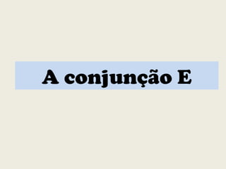 A conjunção E
 