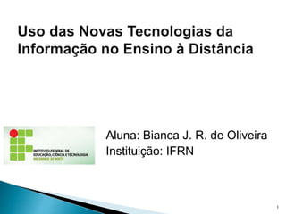 Aluna: Bianca J. R. de Oliveira
Instituição: IFRN
1
 