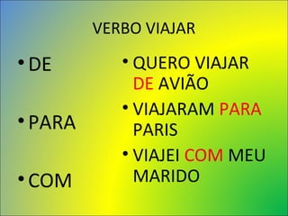 VERBO VIAJAR
•DE
•PARA
•COM
• QUERO VIAJAR
DE AVIÃO
• VIAJARAM PARA
PARIS
• VIAJEI COM MEU
MARIDO
 
