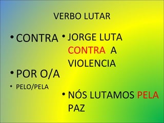 VERBO LUTAR
•CONTRA
•POR O/A
• PELO/PELA
• JORGE LUTA
CONTRA A
VIOLENCIA
• NÓS LUTAMOS PELA
PAZ
 