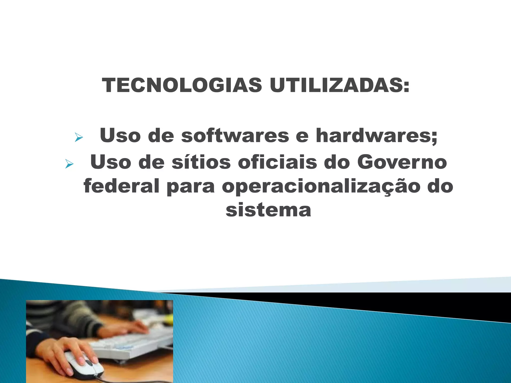 TECNOLOGIAS UTILIZADAS:
Uso de softwares e hardwares;
Uso de sítios oficiais do Governo
federal para operacionalização do
sistema