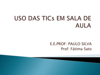 E.E.PROF: PAULO SILVA
Prof: Fátima Sato
 