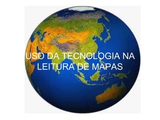 USO DA TECNOLOGIA NA LEITURA DE MAPAS 