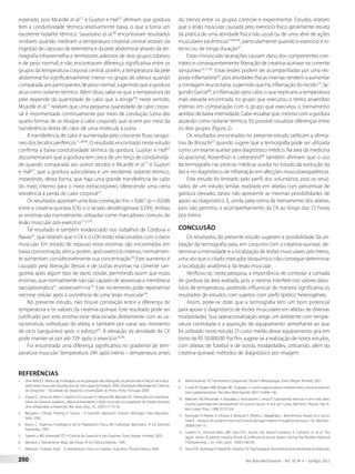esperado, pois Mcardle et al.17 e Guyton e Hall37 afirmam que gordura 
tem a condutividade térmica relativamente baixa, o que a torna um 
excelente isolante térmico. Savastano et al.38 encontraram resultados 
similares quando mediram a temperatura corporal central através da 
ingestão de cápsulas de telemetria e da pele abdominal através da ter-mografia 
infravermelha e termistores adesivos de dois grupos (obesos 
e de peso normal) e não encontraram diferença significativa entre os 
grupos da temperatura corporal central, porém, a temperatura da pele 
abdominal foi significativamente menor no grupo de obesos quando 
comparada aos participantes de peso normal, sugerindo que a gordura 
atua como isolante térmico. Além disso, sabe-se que a temperatura da 
pele depende da quantidade de calor que a atinge39; neste sentido, 
Mcardle et al.17 relatam que uma pequena quantidade de calor corpo-ral 
é movimentada continuamente por meio de condução (uma das 
quatro formas de se dissipar o calor corporal), que ocorre por meio da 
transferência direta de calor de uma molécula à outra. 
A transferência de calor é aumentada pelo crescente fluxo sanguí-neo 
dos tecidos periféricos17,38,40. O resultado encontrado neste estudo 
confirma a baixa condutividade térmica da gordura. Guyton e Hall37 
documentaram que a gordura tem cerca de um terço de condutivida-de 
quando comparada aos outros tecidos e Mcardle et al.17 e Guyton 
e Hall37, que a gordura subcutânea é um excelente isolante térmico, 
impedindo, desta forma, que haja uma grande transferência de calor 
do meio interno para o meio extracorpóreo, oferecendo uma certa 
resistência à perda do calor corporal17. 
Os resultados apontam uma boa correlação rho = 0,661 (p = 0,038) 
entre a creatina-quinase (CK) e o lactato desidrogenase (LDH). Ambas 
as enzimas são normalmente utilizadas como marcadores comuns de 
lesão muscular pós-exercício17,32,41. 
Tal resultado é também evidenciado nos trabalhos de Córdova e 
Navas42, que relatam que o CK e o LDH estão relacionados com o dano 
muscular. Em estado de repouso estas enzimas são encontradas em 
baixa concentração sérica; porém, após exercício intenso, normalmen-te 
aumentam consideravelmente sua concentração18. Este aumento é 
causado pela liberação dessas e de outras enzimas na corrente san-guínea 
após algum tipo de dano celular, permitindo assim que essas 
enzimas, que normalmente não são capazes de atravessar a membrana 
sarcoplasmática31, atravessem-na14. Este incremento pode representar 
necrose celular após a ocorrência de uma lesão muscular34. 
No presente estudo, não houve correlação entre a diferença de 
temperatura e os valores da creatina-quinase. Este resultado pode ser 
justificado por esta enzima estar relacionada diretamente com as ca-racterísticas 
individuais do atleta, e também por variar seu momento 
de pico (sanguíneo) após o esforço43. A elevação da atividade da CK 
pode manter-se por até 72h após o exercício18,36. 
Foi encontrada uma diferença significativa no gradiente de tem-peratura 
muscular (temperatura 24h após treino – temperatura antes 
REFERÊNCIAS 
1. Leite MAOST. Efeitos da crioterapia na recuperação das alterações na performance física e de indica-dores 
lesão muscular induzida por um único jogo de futebol, 2009. Dissertação (Mestrado em Ciências 
do Desporto) – Faculdade de Desporto, Universidade do Porto, Porto, Portugal, 2009. 
2. Zoppi CC, Antunes-Neto J, Catanho FO, Goulart LF, Moura NM, Macedo DV Alterações em biomarca-dores 
de estresse oxidativo, defesa antioxidante e lesão muscular em jogadores de futebol durante 
uma temporada competitiva. Rev. paul. educ. fís., 2003;17:119-30. 
3. Bangsbo J. Fitness Training in Soccer – A Scientific Approach. Auburn, Michigan: Data Reproduc-tions, 
2003. 
4. Bosco C. Aspectos Fisiológicos de la Preparación Física del Futbolista. Barcelona: 3ª Ed. Editorial 
Paidotribo, 1993. 
5. Garrett jr WE, Kirkendall DT. A Ciência do Exercício e dos Esportes. Porto Alegre: Artmed, 2003. 
6. Weineck J. Treinamento Ideal. São Paulo: 9ª Ed. Editora Manole, 1999. 
7. Weineck J. Futebol Total – O treinamento Físico no Futebol. Guarulhos: Phorte Editora, 2004. 
do treino) entre os grupos controle e experimental. Estudos relatam 
que a lesão muscular causada pelo exercício físico geralmente resulta 
da prática de uma atividade física não usual ou de uma série de ações 
musculares excêntricas10,44-46, particularmente quando o exercício é in-tenso 
ou de longa duração47. 
Estas minúsculas lacerações causam dano dos componentes con-tráteis 
e consequentemente liberação de creatina-quinase na corrente 
sanguínea14,17,44. Estas lesões podem ser acompanhadas por uma res-posta 
inflamatória44, pois atividades físicas intensas tendem a aumentar 
a contagem leucocitária, sugerindo que há inflamação do tecido14. Se-gundo 
Garcia48, a inflamação gera calor, o que explicaria a temperatura 
mais elevada encontrada no grupo que executou o treino anaeróbio 
intenso em comparação com o grupo que executou o treinamento 
aeróbio de baixa intensidade. Cabe ressaltar que, mesmo com a gordura 
atuando como isolante térmico, foi possível visualizar diferenças entre 
os dois grupos (figura 2). 
Os resultados encontrados no presente estudo ratificam a afirma-tiva 
de Brioschi23 quando sugere que a termografia pode ser utilizada 
como um exame auxiliar para diagnóstico médico. Na área da medicina 
ocupacional, Rosenblun e Liebeskind49 também afirmam que o uso 
da termografia nas perícias médicas auxilia no estudo da evolução da 
dor e no diagnóstico de inflamação em afecções musculoesqueléticas. 
Este estudo foi limitado pelo perfil dos voluntários, pois os resul-tados 
de um estudo similar, realizado em atletas com percentual de 
gordura elevado, talvez não apresente as mesmas possibilidades de 
apoio ao diagnóstico. E, ainda, pela rotina de treinamento dos atletas, 
pois não permitiu o acompanhamento da CK ao longo das 72 horas 
pós-treino. 
CONCLUSÃO 
Os resultados do presente estudo sugerem a possibilidade da uti-lização 
da termografia para, em conjunto com a creatina-quinase, de-terminar 
a intensidade e a localização de lesões musculares pós-treino, 
uma vez que o citado marcador bioquímico não consegue determinar 
a localização anatômica da lesão muscular. 
Verificou-se, nesta pesquisa, a importância de controlar a camada 
de gordura da área avaliada, pois a mesma interfere nos valores abso-lutos 
de temperatura, podendo influenciar de maneira significativa os 
resultados de estudos com sujeitos com perfil lipídico heterogêneo. 
Assim, pode-se dizer que a termografia tem um bom potencial 
para apoiar o diagnóstico de lesões musculares em atletas de diversas 
modalidades. Sua operacionalização exige um ambiente com tempe-ratura 
controlada e a aquisição de equipamento semelhante ao que 
foi utilizado neste estudo. O custo médio desse equipamento gira em 
torno de R$ 50.000,00. Por fim, sugere-se a realização de novos estudos, 
com atletas de futebol e de outras modalidades, utilizando, além da 
creatina-quinase, métodos de diagnóstico por imagem. 
8. Verkhoshanski YV. Treinamento Desportivo: Teoria e Metodologia. Porto Alegre: Artmed, 2001. 
9. Cruzat VF, Rogero MM, Borges MC, Tirapegui J. Current aspects about oxidative stress, physical exercise 
and supplementation. Rev Bras Med Esporte 2007;13:304e-10e. 
10. Mäkinen TM, Rintamäki H, Karpakka J, Komulainen J, Hissa R. Submaximal exercise in the cold: does 
cooling potentiate the development of muscle injuries in the rat? Comp. Biochem. Physiol., Part A: 
Mol. Integr. Phys., 1998;121:273-8. 
11. Ascensão A, Rebelo A, Oliveira E, Marques F, Pereira L, Magalhães J. Biochemical impact of a soccer 
match – Analysis of oxidative stress and muscle damage markers throughout recovery. Clin. Biochem. 
2008;41:841-51. 
12. Lazarim FL, Antunes-Neto JMF, Silva FOC, Nunes LAS, Bassini-Cameron A, Cameron LC et al. The 
upper values of plasma creatine kinase of professional soccer players during the Brazilian National 
Championship. j. sci. med. sport. 2009;12:85-90. 
13. Silva ASR, Santhiago V, Papoti M, Gobatto CA. Psychological, biochemical and physiological responses 
250 Rev Bras Med Esporte – Vol. 18, No 4 – Jul/Ago, 2012 
 
