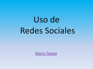 Uso de
Redes Sociales

   Maria Tejada
 