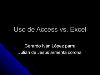 Uso de Access vs. Excel

    Gerardo Iván López parra
 Julián de Jesús armenta corona
 