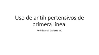 Uso de antihipertensivos de
primera línea.
Andrés Arias Casierra MD
 