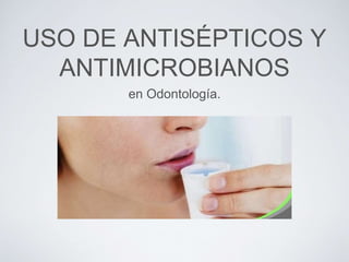 USO DE ANTISÉPTICOS Y
ANTIMICROBIANOS
en Odontología.
 