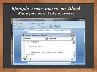 Ejemplo crear macro en Word
  Macro para pasar texto a negritas



     Obteniendo el siguiente código
 