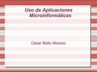 Uso de Aplicaciones
 Microinformáticas




  César Bello Moreno
 